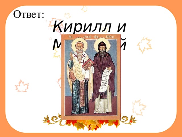 Ответ: Кирилл и Мефодий