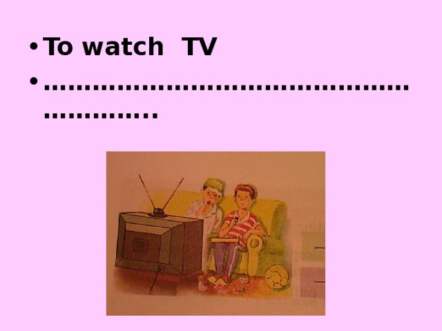 To watch TV ………………………………………………… ..