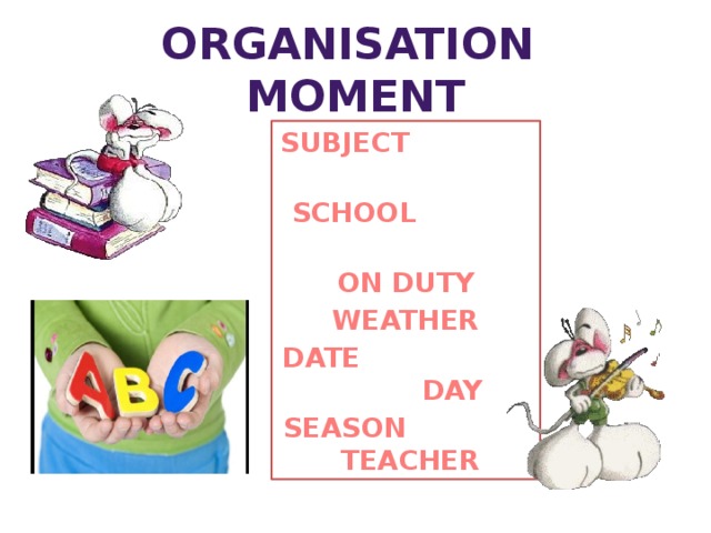 Organisation moment SUBJECT  SCHOOL ON DUTY WEATHER DATE DAY SEASON TEACHER