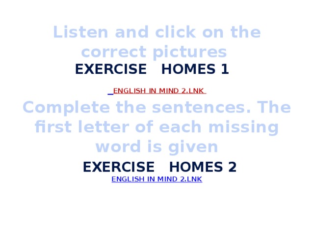 Listen and click on the correct pictures  exercise homes 1   English in Mind 2.lnk  Complete the sentences. The first letter of each missing word is given   exercise homes 2  English in Mind 2.lnk