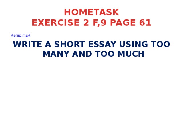 HOMETASK  EXERCISE 2 F,9 PAGE 61 Көпір. mp4 WRITE A SHORT ESSAY USING TOO MANY AND TOO MUCH