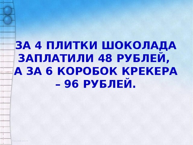 За 4 плитки шоколада заплатили 48 рублей, а за 6 коробок крекера – 96 рублей.