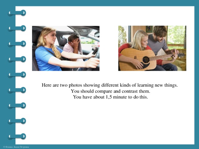 Here are two photos showing different kinds of learning new things.  You should compare and contrast them. You have about 1,5 minute to do this.