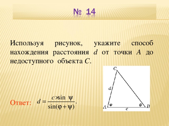 Используя рисунок, укажите способ нахождения расстояния d от точки A до недоступного объекта C . В режиме слайдов ответы появляются после кликанья мышкой Ответ: 16
