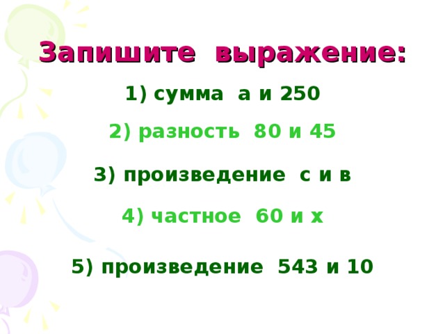Запишите выражение: сумма а и 250  2) разность 80 и 45  3) произведение с и в  4) частное 60 и х  5) произведение 543 и 10