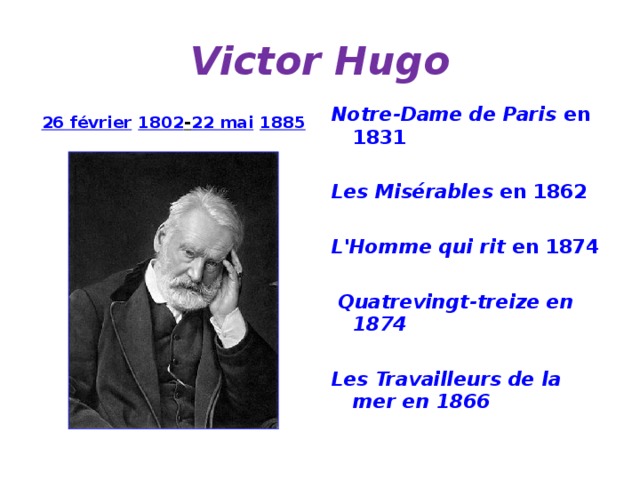 Victor Hugo 26 février  1802 - 22 mai  1885  Notre-Dame de Paris en 1831  Les Misérables en 1862  L'Homme qui rit  en 1874   Quatrevingt-treize en 1874  Les Travailleurs de la mer en 1866