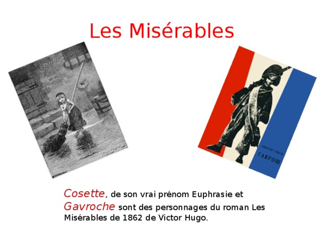 Les Misérable s Cosette , de son vrai prénom Euphrasie et Gavroche sont des personnages du roman Les Misérables de 1862 de Victor Hugo.
