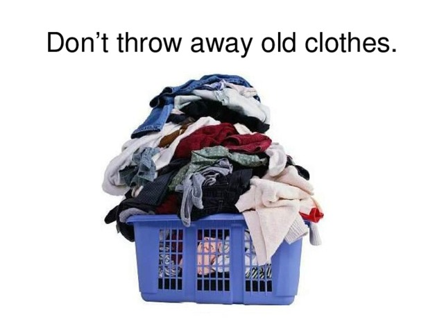 Don’t throw away old clothes.