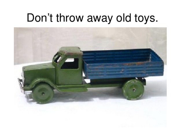 Don’t throw away old toys.