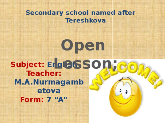 Secondary school named after Tereshkova  Open Lesson; Subject: English Teacher: M.A.Nurmagambetova Form: 7 “A”