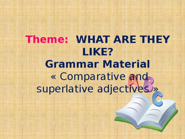 Theme:  WHAT ARE THEY LIKE? Grammar Material  « Comparative and superlative adjectives »