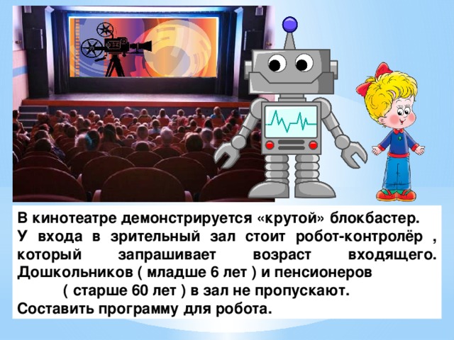 В кинотеатре демонстрируется «крутой» блокбастер. У входа в зрительный зал стоит робот-контролёр , который запрашивает возраст входящего. Дошкольников ( младше 6 лет ) и пенсионеров ( старше 60 лет ) в зал не пропускают. Составить программу для робота.