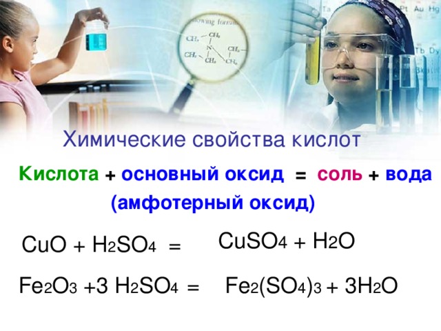 Химические свойства кислот  Кислота + основный оксид = соль + вода  ( амфотерный оксид )  CuSO 4 + H 2 O С uO + H 2 SO 4 = Fe 2 O 3 +3 H 2 SO 4 = Fe 2 (SO 4 ) 3 + 3H 2 O