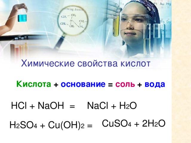 Химические свойства кислот  Кислота + основание = соль + вода HCl + NaOH = NaCl + H 2 O CuSO 4 + 2H 2 O H 2 SO 4 + Cu(OH) 2 =