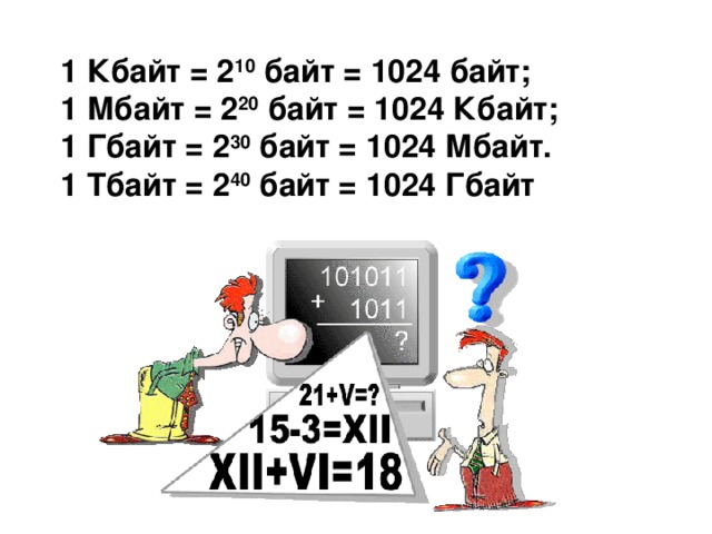 1 Кбайт = 2 10 байт = 1024 байт; 1 Мбайт = 2 20 байт = 1024 Кбайт; 1 Гбайт = 2 30 байт = 1024 Мбайт.  1 Тбайт = 2 40 байт = 1024 Гбайт