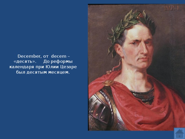 December, от decem – «десять». До реформы календаря при Юлии Цезаре был десятым месяцем.