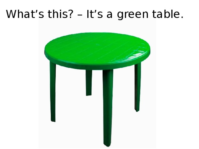 What’s this? – It’s a green table.