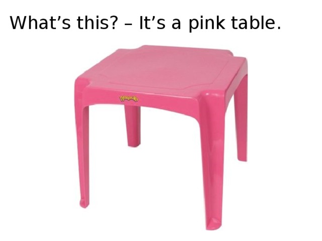 What’s this? – It’s a pink table.