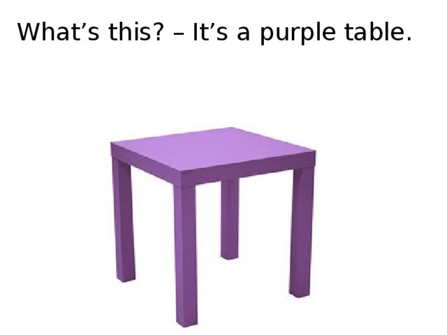 What’s this? – It’s a purple table.
