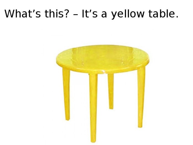 What’s this? – It’s a yellow table.
