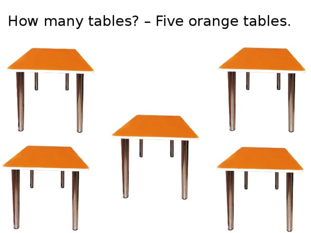 How many tables? – Five orange tables.