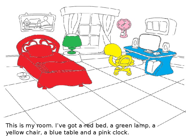 This is my room. I’ve got a red bed, a green lamp, a yellow chair, a blue table and a pink clock.