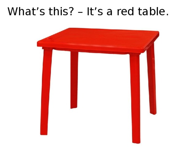 What’s this? – It’s a red table.