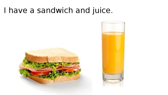I have a sandwich and juice.
