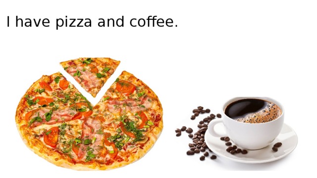 I have pizza and coffee.