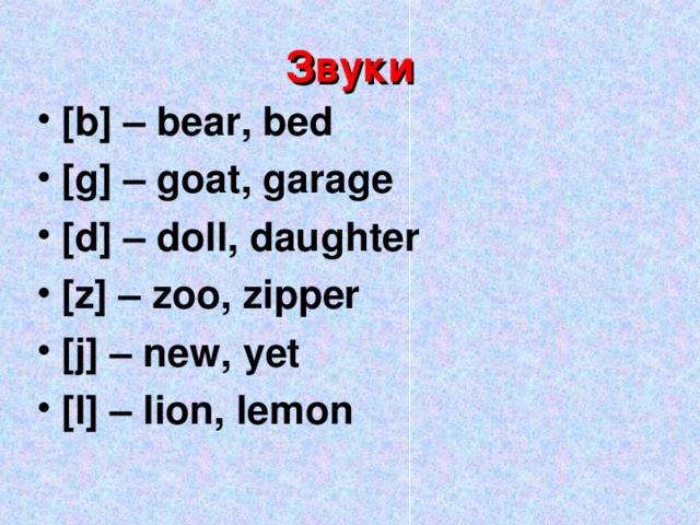 Звуки [b] – bear, bed [g] – goat, garage [d] – doll, daughter [z] – zoo, zipper [j] – new, yet [l] – lion, lemon