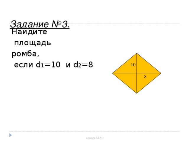 Задание №3. Найдите  площадь ромба,  если d 1 =10 и d 2 =8  10 8 кощеев М.М.