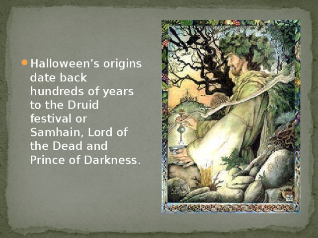 Halloween’s origins date back hundreds of years to the Druid festival or Samhain, Lord of the Dead and Prince of Darkness.