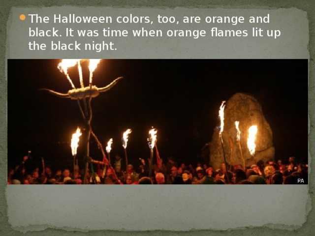 The Halloween colors, too, are orange and black. It was time when orange flames lit up the black night.