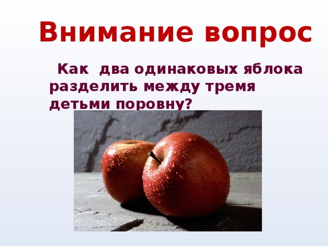 Внимание вопрос  Как два одинаковых яблока разделить между тремя детьми поровну?