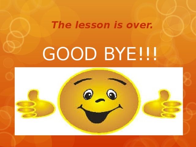 The lesson is over. GOOD BYE!!!