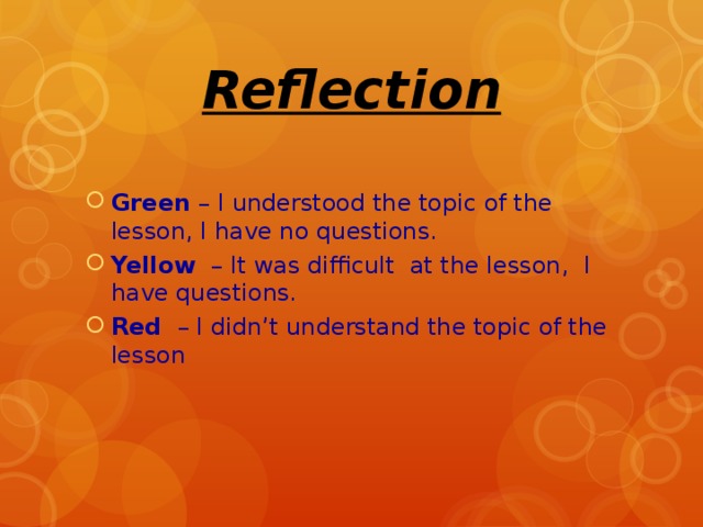 Reflection Green – I understood the topic of the lesson, I have no questions. Yellow – It was difficult at the lesson, I have questions. Red – I didn’t understand the topic of the lesson