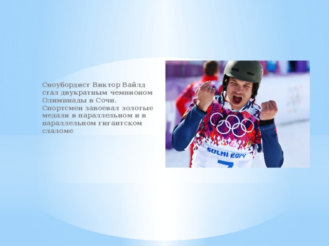 Сноубордист Виктор Вайлд стал двукратным чемпионом Олимпиады в Сочи. Спортсмен завоевал золотые медали в параллельном и в параллельном гигантском слаломе