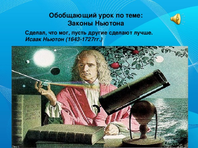 Обобщающий урок по теме:  Законы Ньютона Сделал, что мог, пусть другие сделают лучше. Исаак Ньютон (1643-1727гг.)