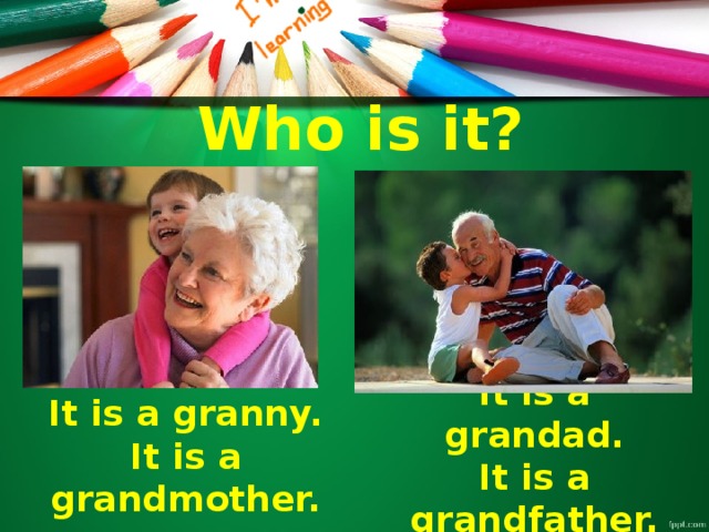 Who is it? It is a granny. It is a grandad. It is a grandmother. It is a grandfather.
