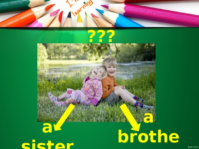 ??? a sister a brother
