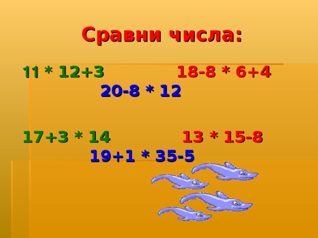 Сравни числа: 11 * 12+3  18-8 * 6+4  20-8 * 12  17+3 * 14  13 * 15-8  19+1 * 35-5