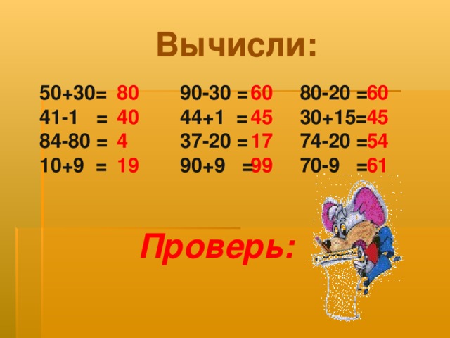 Вычисли: 50+30= 41-1 = 84-80 = 10+9 = 80 40 4 19 80-20 = 30+15= 74-20 = 70-9 = 60 45 17 99 90-30 = 44+1 = 37-20 = 90+9 = 60 45 54 61 Проверь: