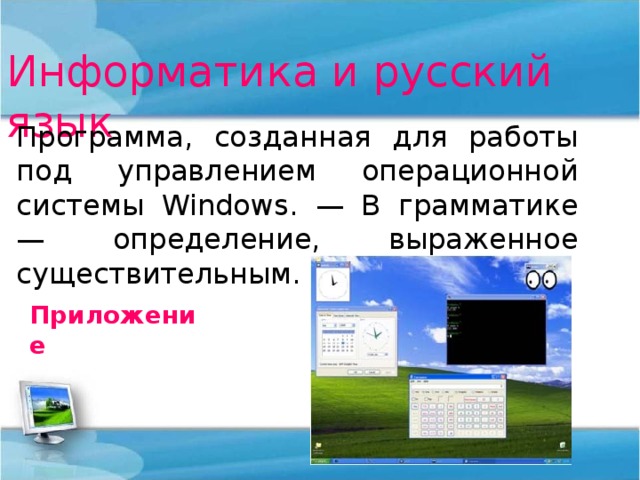 Информатика и русский язык Программа, созданная для работы под управлением операционной системы Windows . — В грамматике — определение, выраженное существительным. Приложение