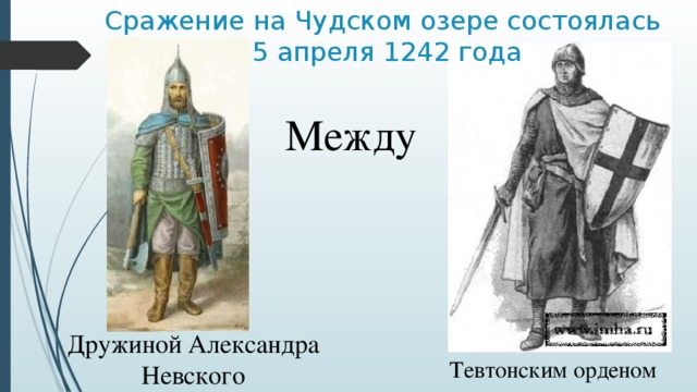 Сражение на Чудском озере состоялась  5 апреля 1242 года Между Дружиной Александра Невского Тевтонским орденом