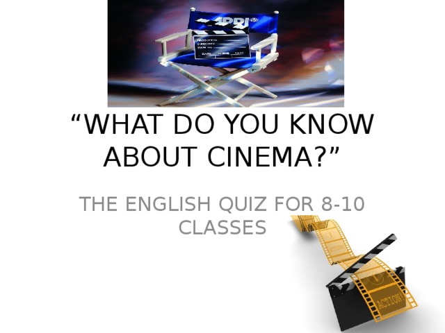 “ WHAT DO YOU KNOW ABOUT CINEMA ?” THE ENGLISH QUIZ FOR 8-10 CLASSES