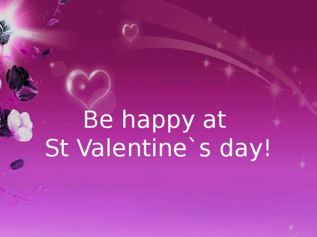 Be happy at St Valentine`s day!