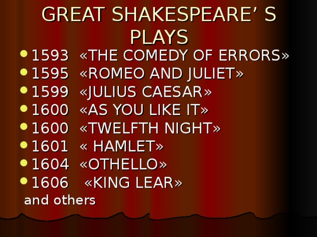 GREAT SHAKESPEARE’ S PLAYS 1593 « THE COMEDY OF ERRORS » 1595 « ROMEO AND JULIET » 1599 « JULIUS CAESAR » 1600 « AS YOU LIKE IT » 1600 « TWELFTH NIGHT » 1601 « HAMLET » 1604 « OTHELLO » 1606 « KING LEAR »  and others