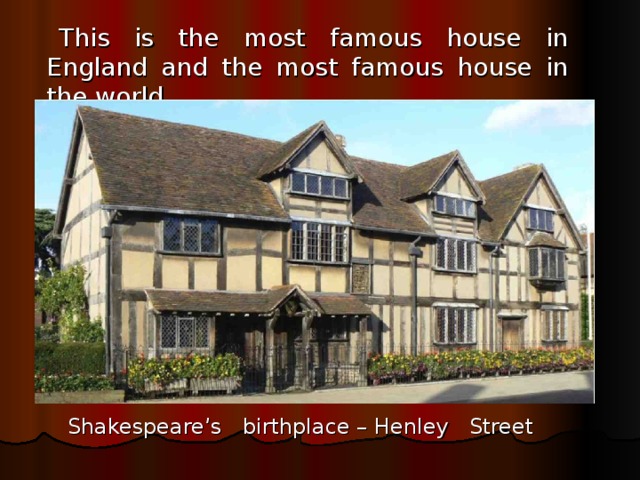 This is the most famous house in England and the most famous house in the world.  Shakespeare’s birthplace – Henley Street