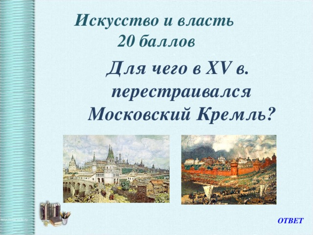 Искусство и власть  20 баллов  Для чего в XV в. перестраивался Московский Кремль? ОТВЕТ