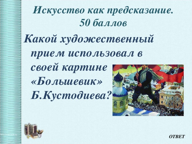 Искусство как предсказание.  50 баллов   Какой художественный прием использовал в своей картине «Большевик» Б.Кустодиева? ОТВЕТ